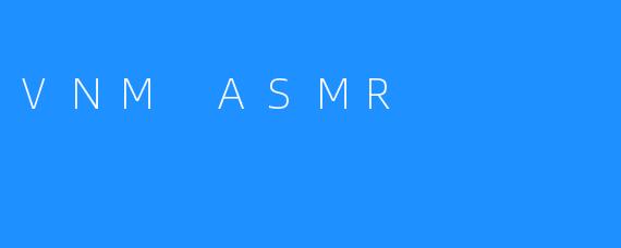 VNM ASMR